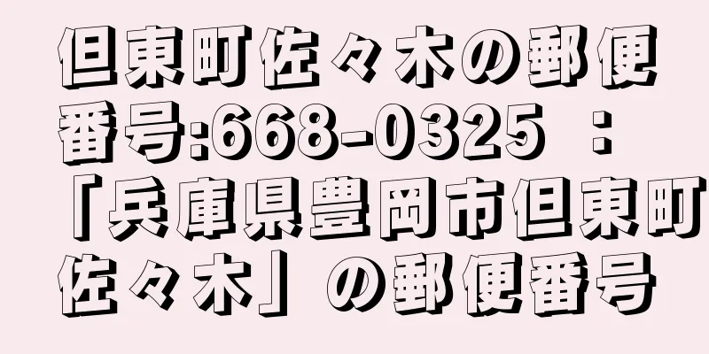 但東町佐々木の郵便番号:668-0325 ： 「兵庫県豊岡市但東町佐々木」の郵便番号