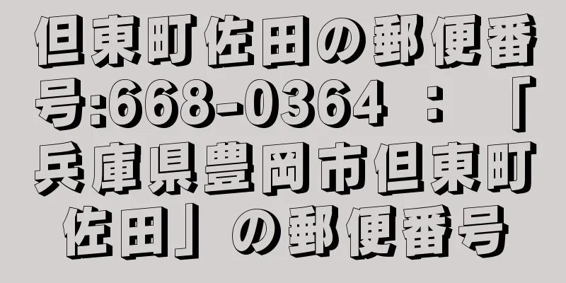 但東町佐田の郵便番号:668-0364 ： 「兵庫県豊岡市但東町佐田」の郵便番号