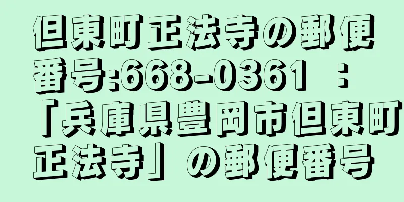 但東町正法寺の郵便番号:668-0361 ： 「兵庫県豊岡市但東町正法寺」の郵便番号