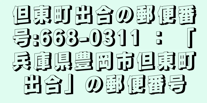 但東町出合の郵便番号:668-0311 ： 「兵庫県豊岡市但東町出合」の郵便番号