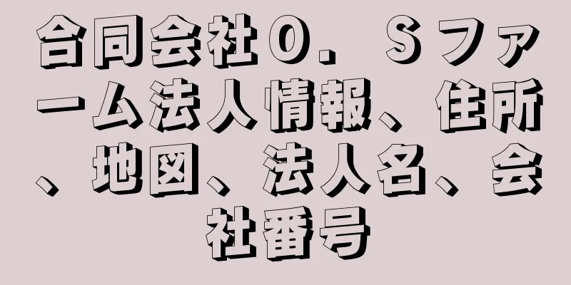 合同会社Ｏ．Ｓファーム法人情報、住所、地図、法人名、会社番号