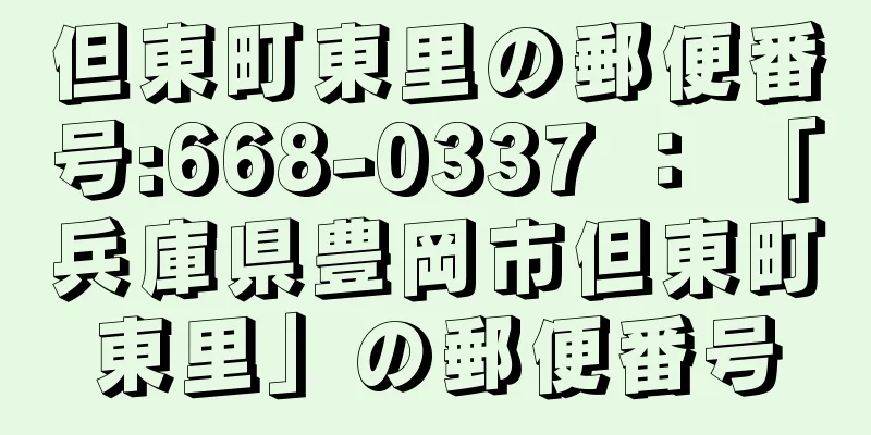 但東町東里の郵便番号:668-0337 ： 「兵庫県豊岡市但東町東里」の郵便番号