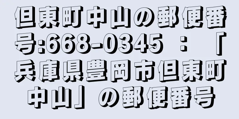 但東町中山の郵便番号:668-0345 ： 「兵庫県豊岡市但東町中山」の郵便番号