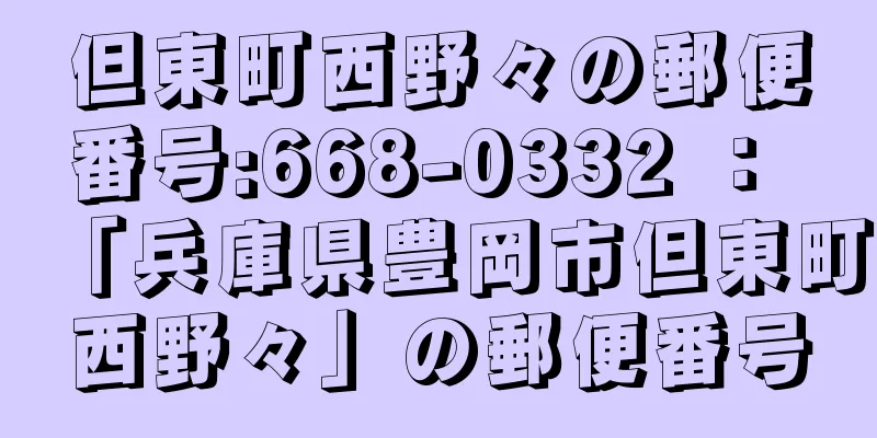 但東町西野々の郵便番号:668-0332 ： 「兵庫県豊岡市但東町西野々」の郵便番号