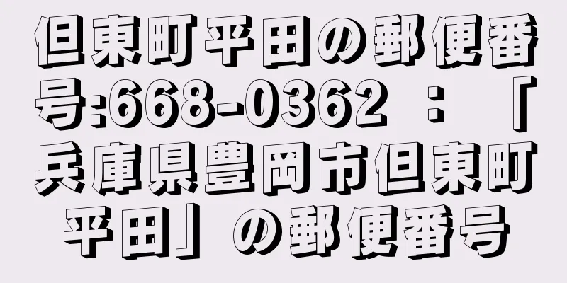 但東町平田の郵便番号:668-0362 ： 「兵庫県豊岡市但東町平田」の郵便番号