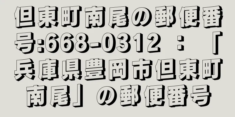 但東町南尾の郵便番号:668-0312 ： 「兵庫県豊岡市但東町南尾」の郵便番号