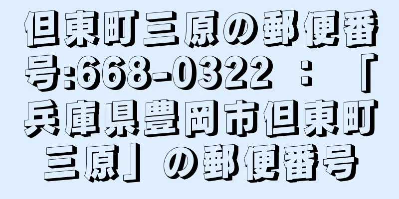 但東町三原の郵便番号:668-0322 ： 「兵庫県豊岡市但東町三原」の郵便番号