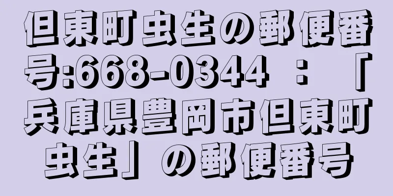 但東町虫生の郵便番号:668-0344 ： 「兵庫県豊岡市但東町虫生」の郵便番号