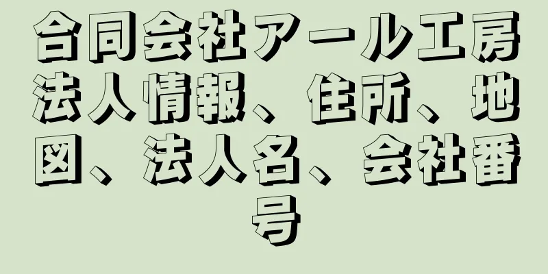 合同会社アール工房法人情報、住所、地図、法人名、会社番号