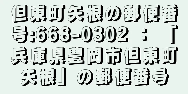 但東町矢根の郵便番号:668-0302 ： 「兵庫県豊岡市但東町矢根」の郵便番号