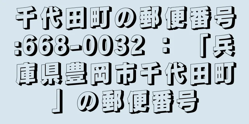 千代田町の郵便番号:668-0032 ： 「兵庫県豊岡市千代田町」の郵便番号