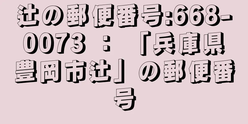 辻の郵便番号:668-0073 ： 「兵庫県豊岡市辻」の郵便番号