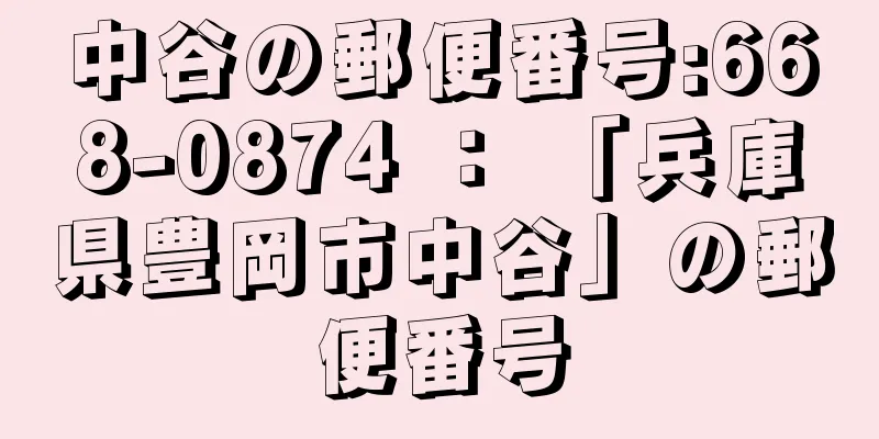 中谷の郵便番号:668-0874 ： 「兵庫県豊岡市中谷」の郵便番号