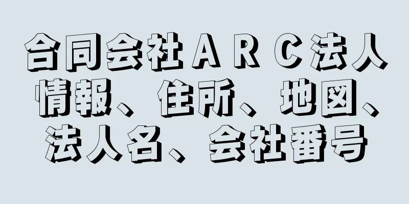 合同会社ＡＲＣ法人情報、住所、地図、法人名、会社番号