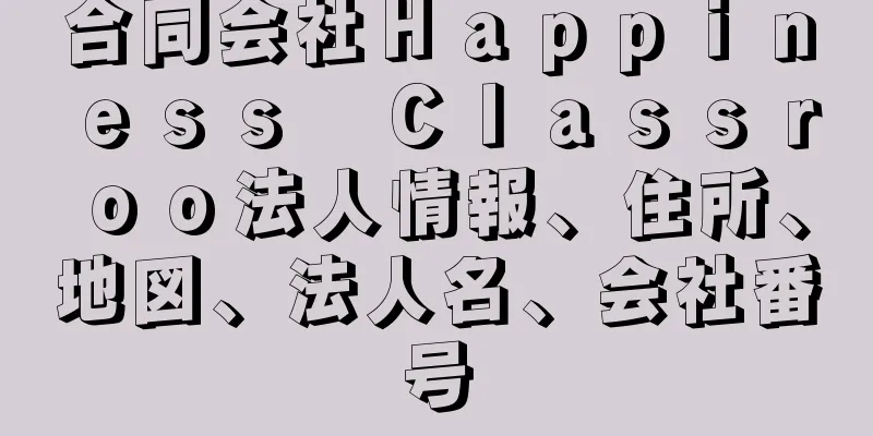 合同会社Ｈａｐｐｉｎｅｓｓ　Ｃｌａｓｓｒｏｏ法人情報、住所、地図、法人名、会社番号