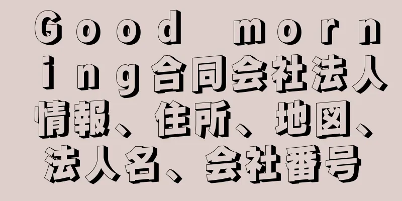 Ｇｏｏｄ　ｍｏｒｎｉｎｇ合同会社法人情報、住所、地図、法人名、会社番号