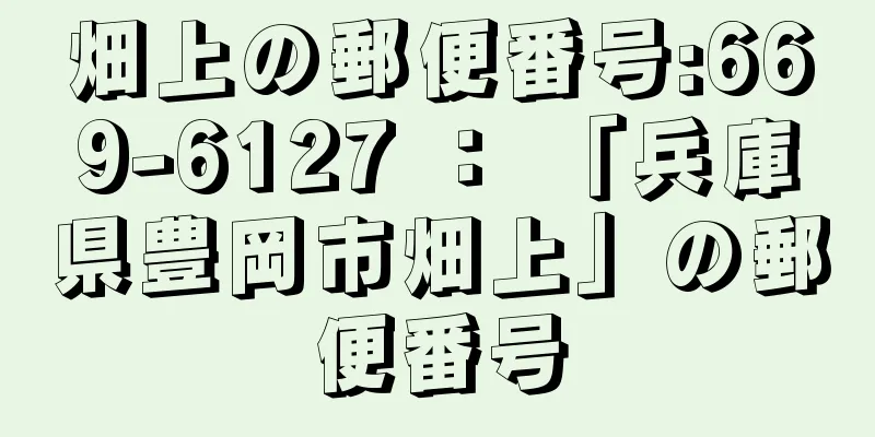 畑上の郵便番号:669-6127 ： 「兵庫県豊岡市畑上」の郵便番号