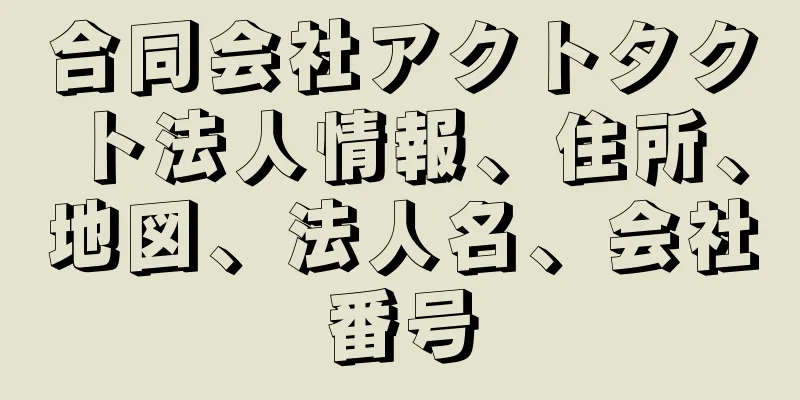 合同会社アクトタクト法人情報、住所、地図、法人名、会社番号