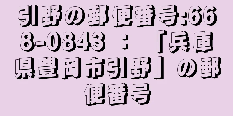 引野の郵便番号:668-0843 ： 「兵庫県豊岡市引野」の郵便番号