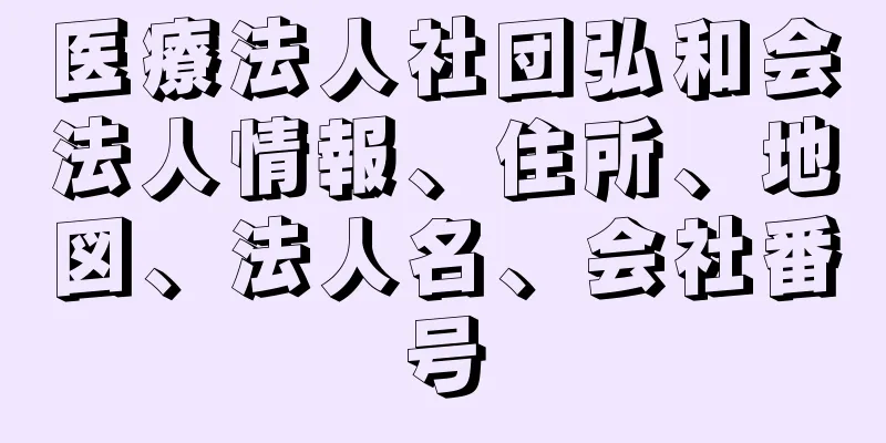 医療法人社団弘和会法人情報、住所、地図、法人名、会社番号