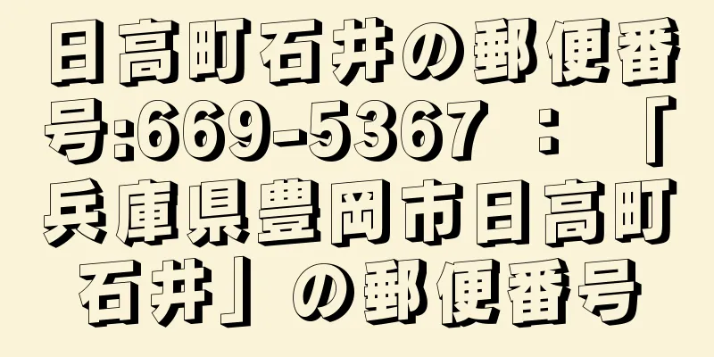 日高町石井の郵便番号:669-5367 ： 「兵庫県豊岡市日高町石井」の郵便番号