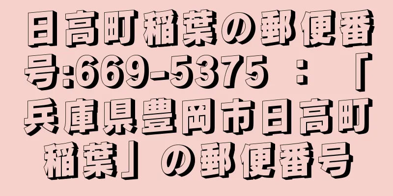 日高町稲葉の郵便番号:669-5375 ： 「兵庫県豊岡市日高町稲葉」の郵便番号