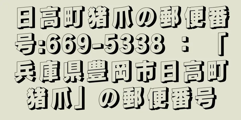 日高町猪爪の郵便番号:669-5338 ： 「兵庫県豊岡市日高町猪爪」の郵便番号