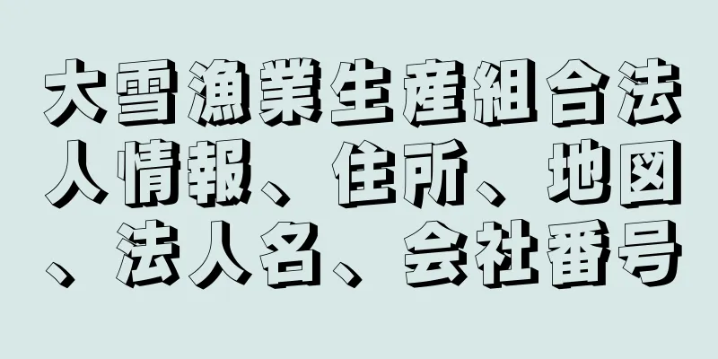 大雪漁業生産組合法人情報、住所、地図、法人名、会社番号