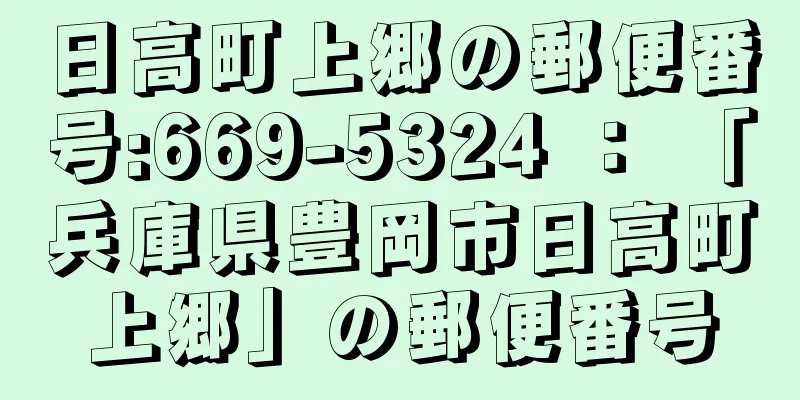 日高町上郷の郵便番号:669-5324 ： 「兵庫県豊岡市日高町上郷」の郵便番号