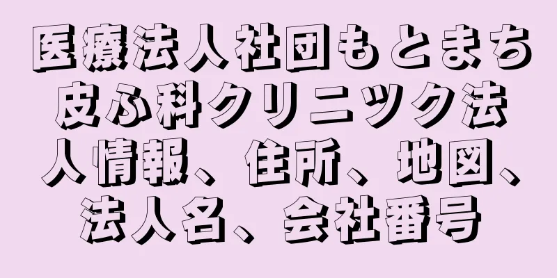 医療法人社団もとまち皮ふ科クリニツク法人情報、住所、地図、法人名、会社番号