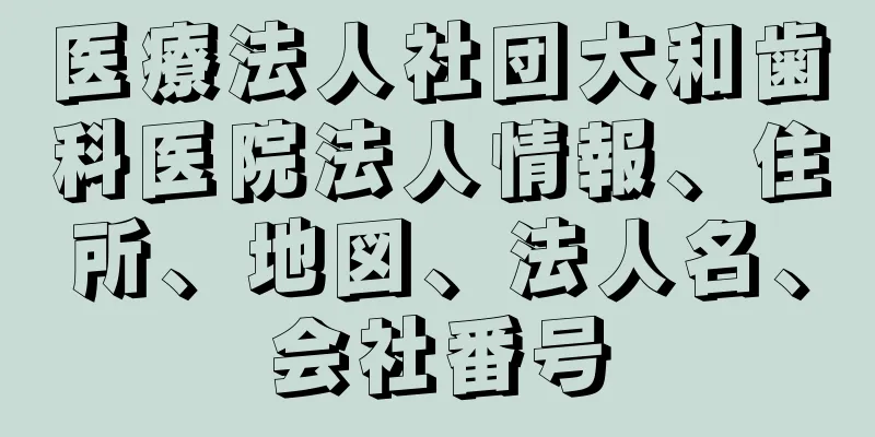 医療法人社団大和歯科医院法人情報、住所、地図、法人名、会社番号