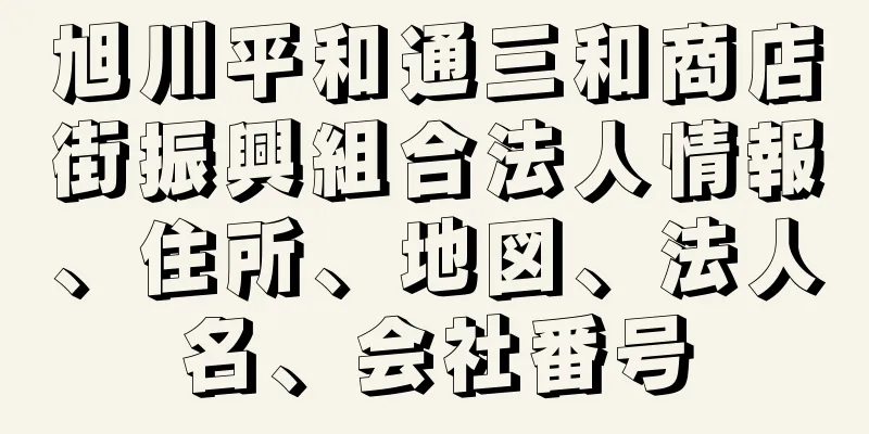 旭川平和通三和商店街振興組合法人情報、住所、地図、法人名、会社番号