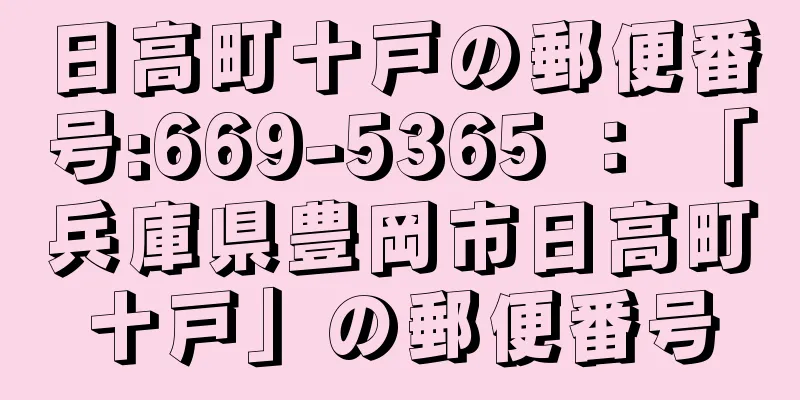 日高町十戸の郵便番号:669-5365 ： 「兵庫県豊岡市日高町十戸」の郵便番号