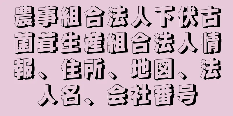 農事組合法人下伏古菌茸生産組合法人情報、住所、地図、法人名、会社番号