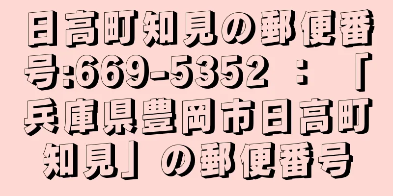 日高町知見の郵便番号:669-5352 ： 「兵庫県豊岡市日高町知見」の郵便番号