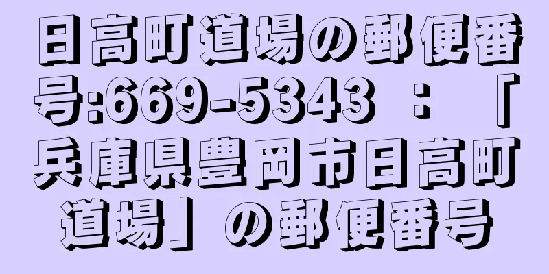 日高町道場の郵便番号:669-5343 ： 「兵庫県豊岡市日高町道場」の郵便番号