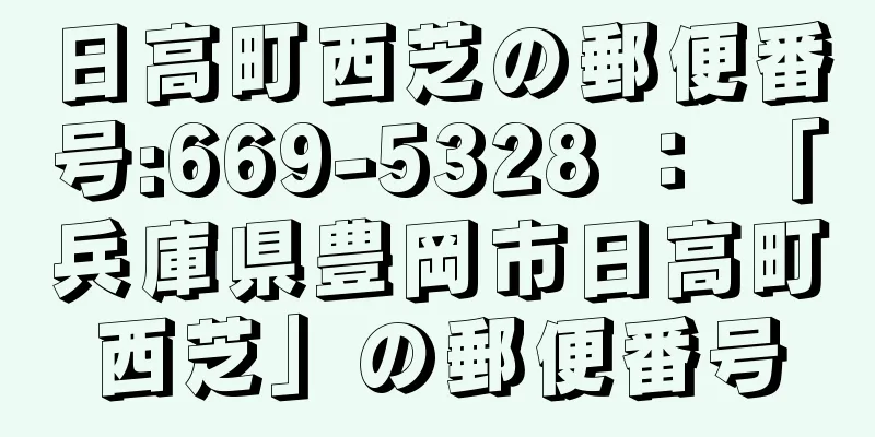 日高町西芝の郵便番号:669-5328 ： 「兵庫県豊岡市日高町西芝」の郵便番号