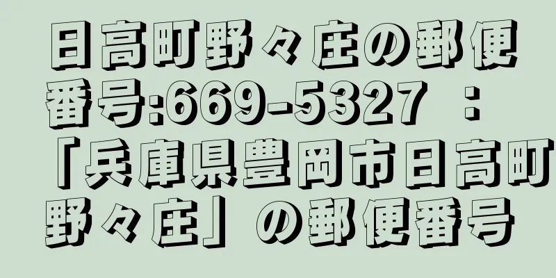 日高町野々庄の郵便番号:669-5327 ： 「兵庫県豊岡市日高町野々庄」の郵便番号