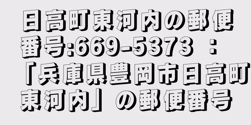 日高町東河内の郵便番号:669-5373 ： 「兵庫県豊岡市日高町東河内」の郵便番号