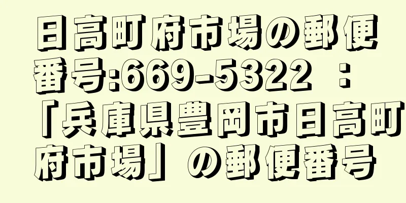 日高町府市場の郵便番号:669-5322 ： 「兵庫県豊岡市日高町府市場」の郵便番号