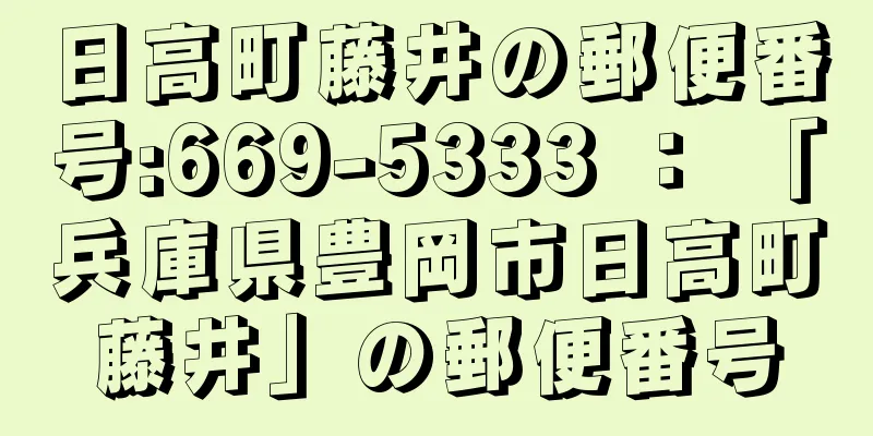 日高町藤井の郵便番号:669-5333 ： 「兵庫県豊岡市日高町藤井」の郵便番号