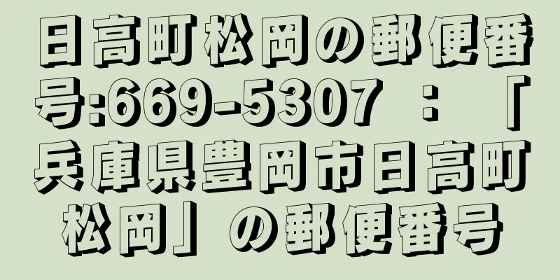 日高町松岡の郵便番号:669-5307 ： 「兵庫県豊岡市日高町松岡」の郵便番号