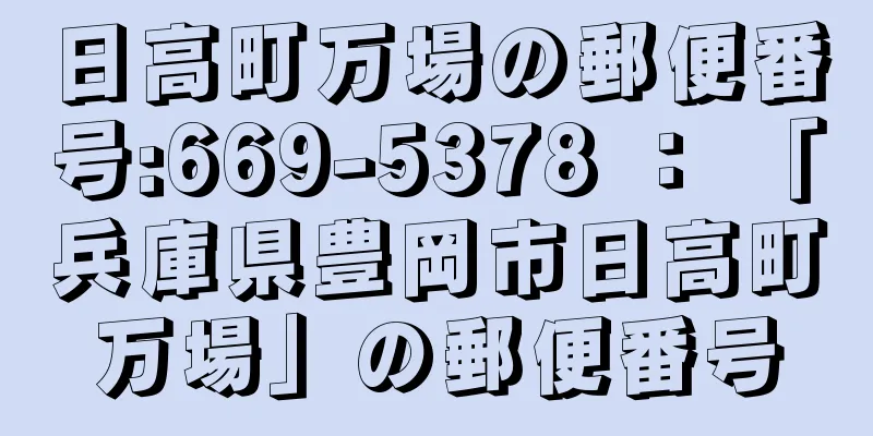 日高町万場の郵便番号:669-5378 ： 「兵庫県豊岡市日高町万場」の郵便番号