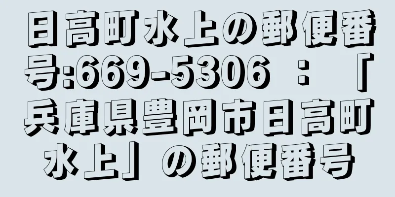 日高町水上の郵便番号:669-5306 ： 「兵庫県豊岡市日高町水上」の郵便番号