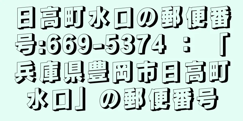 日高町水口の郵便番号:669-5374 ： 「兵庫県豊岡市日高町水口」の郵便番号