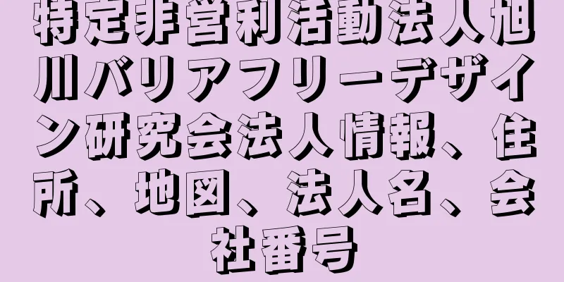 特定非営利活動法人旭川バリアフリーデザイン研究会法人情報、住所、地図、法人名、会社番号