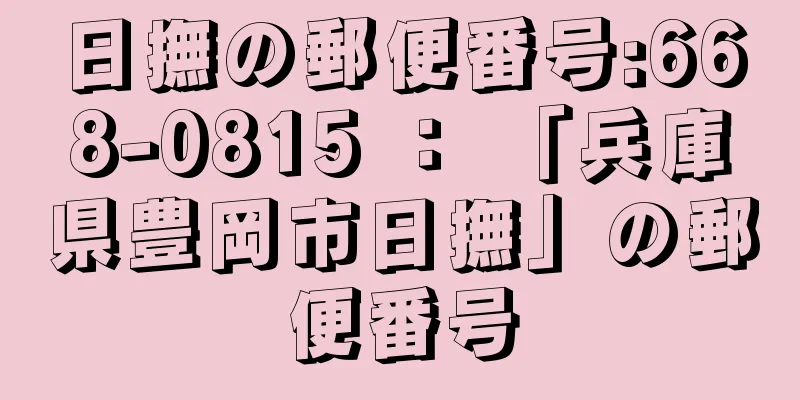 日撫の郵便番号:668-0815 ： 「兵庫県豊岡市日撫」の郵便番号