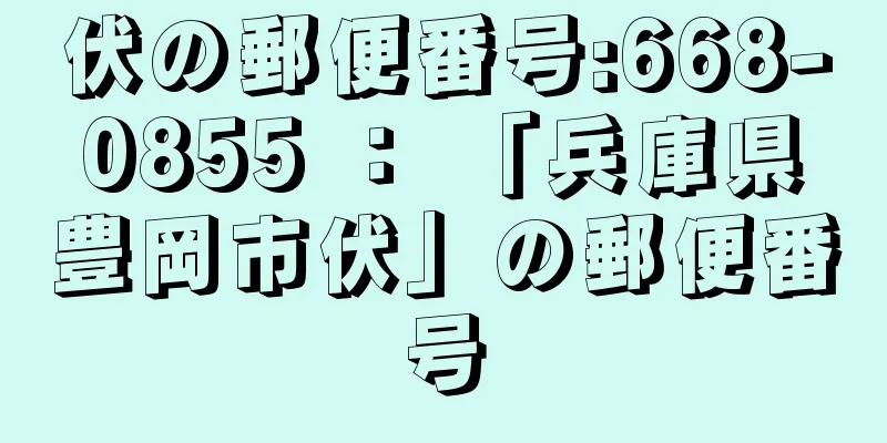 伏の郵便番号:668-0855 ： 「兵庫県豊岡市伏」の郵便番号