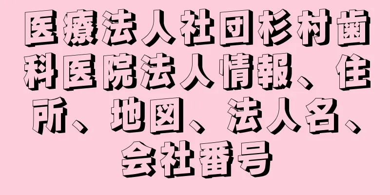 医療法人社団杉村歯科医院法人情報、住所、地図、法人名、会社番号