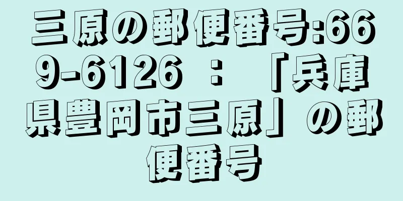 三原の郵便番号:669-6126 ： 「兵庫県豊岡市三原」の郵便番号